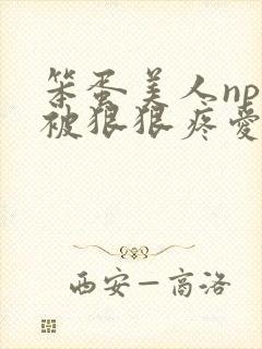 笨蛋美人npc被狠狠疼爱的最新章节更