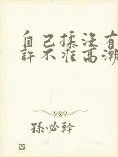 自己揉没有我允许不准高潮小说