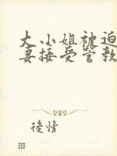 大小姐被迫为奴妻接受管教