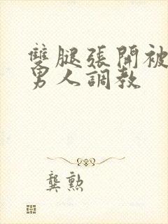 双腿张开被9个男人调教