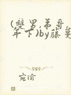 (双男,弟哥,年下)by藤蔓小说免费阅读