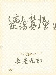 (高h,双性,饥渴受)男男