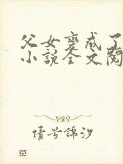父女变成了夫妻小说全文阅读