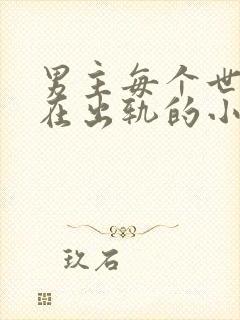 男主每个世界都在出轨的小说笔趣阁