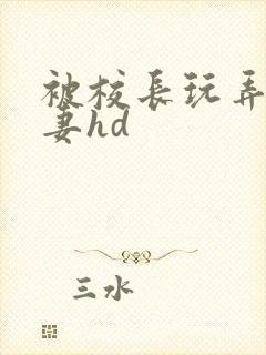 被校长玩弄的人妻hd