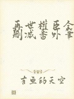 再世权臣全文无删减番外笔趣阁