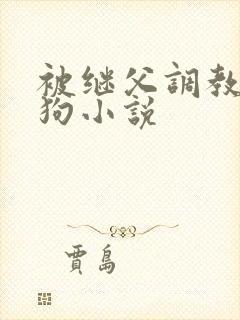 被继父调教成母狗小说