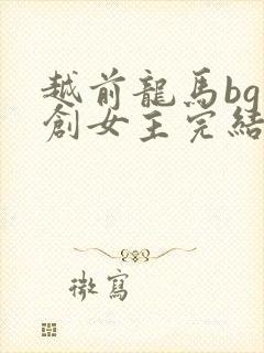 越前龙马bg原创女主完结文