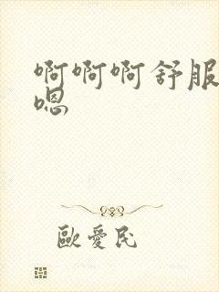 啊啊啊舒服嗯嗯嗯