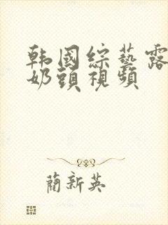 韩国综艺露胸和奶头视频