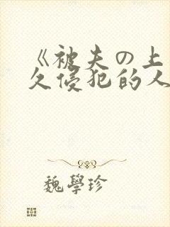 《被夫の上司持久侵犯的人妻