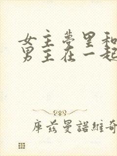 女主梦里和各色男主在一起的小说