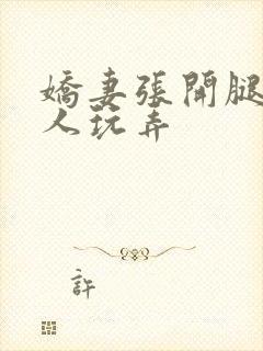 娇妻张开腿让黑人玩弄