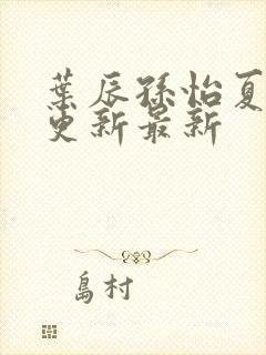 叶辰孙怡夏若雪更新最新