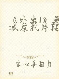 《外出1》无删减床戏片段