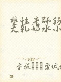 双性老师的丰满大乳奶水小说章节