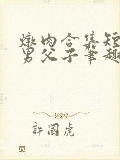 炖肉合集短篇双男父子笔趣阁笔趣阁