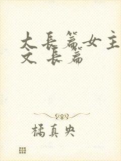 大长篇女主修仙文 长篇