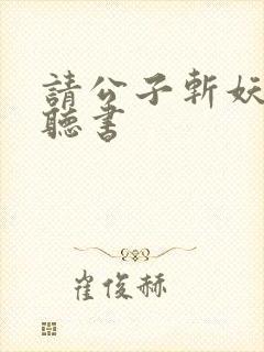 请公子斩妖免费听书