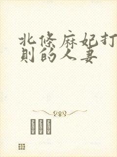 北条麻妃打破规则的人妻