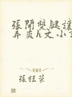 张开双腿让室友弄爽h文小说