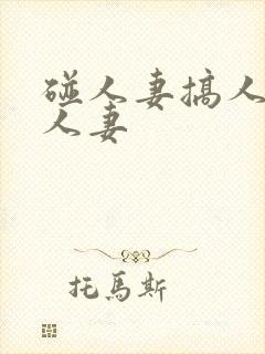 碰人妻搞人妻插人妻