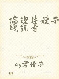 伦理片嫂子吧在线观看