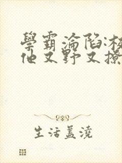 学霸沦陷:校霸他又野又撩小说免费阅