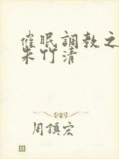 催眠调教之肉欲朱竹清