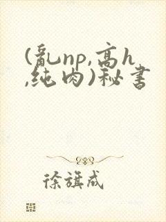 (乱np,高h,纯肉)秘书封面