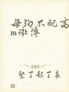 母狗不配高潮sm微博