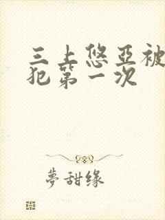 三上悠亚被公侵犯第一次