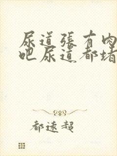 尿道张有肉疙瘩吧尿道都堵了怎么办