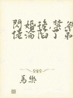 闪婚后,禁欲大佬沦陷了第十五章免费阅读