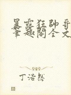 暴露狂帅哥by笔趣阁全文阅读