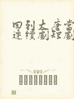 回到大唐当太子连续剧短剧在线观看封面