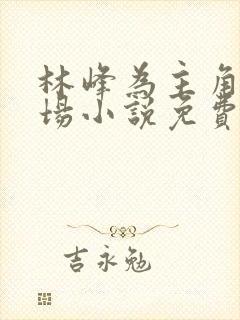 林峰为主角的官场小说免费阅读封面