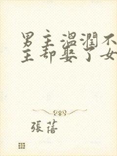 男主温润不爱女主却娶了女主古言