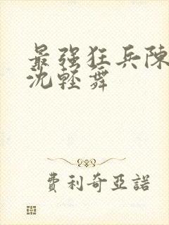 最强狂兵陈六何沈轻舞