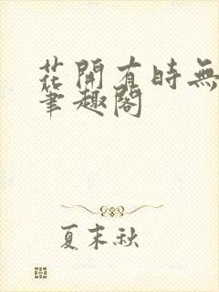 花开有时无删减笔趣阁