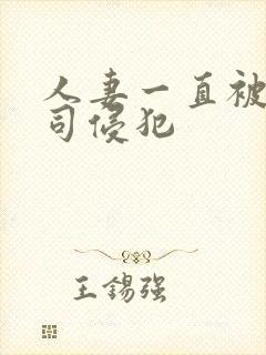 人妻一直被夫上司侵犯