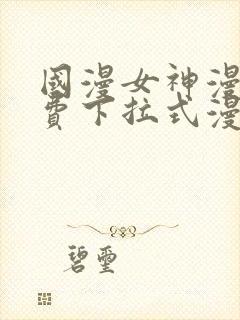 国漫女神漫画免费下拉式漫画最新更