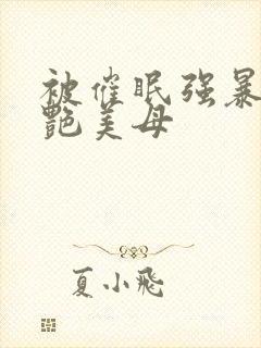 被催眠强暴的冷艳美母