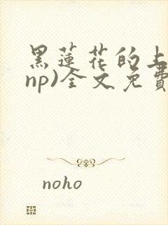 黑莲花的上位(np)全文免费阅读