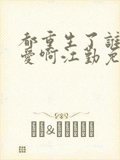 都重生了谁谈恋爱啊江勤免费阅读