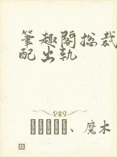 笔趣阁总裁在原配出轨