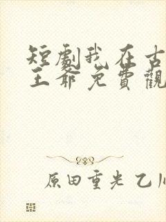 短剧我在古代当王爷免费观看全集