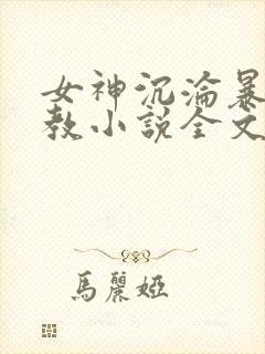 女神沉沦暴露调教小说全文阅读