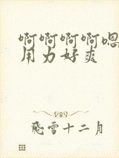 啊啊啊啊嗯嗯嗯用力好爽