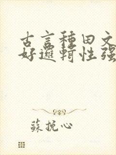 古言种田文文笔好逻辑性强